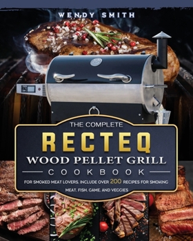 Paperback The Complete RECTEQ Wood Pellet Grill Cookbook: For Smoked Meat Lovers, Include Over 200 Recipes for Smoking Meat, Fish, Game, and Veggies Book