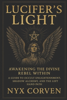 Lucifer’s Light: Awakening the Divine Rebel Within: A Guide to Occult Enlightenment, Shadow Alchemy, and the Left Hand Path