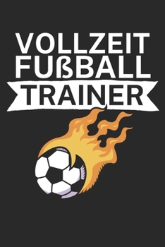 Vollzeit Fußball Trainer: Taktik Planer für Fußballtrainer mit Spruch. 120 Seiten. Perfektes Geschenk. Für Aufstellungen, Taktiken und Spielzüge. (German Edition)