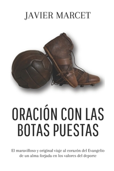 ORACIÓN CON LAS BOTAS PUESTAS: EL MARAVILLOSO Y ORIGINAL VIAJE AL CORAZÓN DEL EVANGELIO DE UN ALMA FORJADA EN LOS VALORES DEL DEPORTE (Spanish Edition)