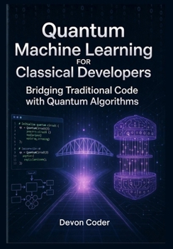 Paperback Quantum Machine Learning for Classical Developers Bridging Traditional Code with Quantum Algorithms Book
