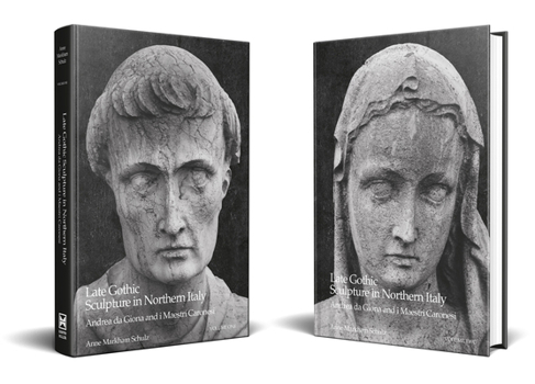 Late Gothic Sculpture in Northern Italy: Andrea Da Giona and I Maestri Caronesi: an Addition to the Pantheon of Venetian Sculptors