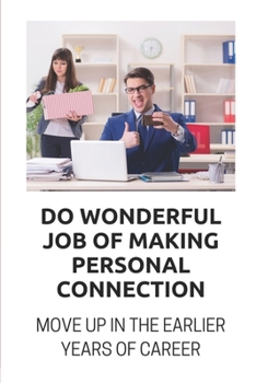Do Wonderful Job Of Making Personal Connection: Move Up In The Earlier Years Of Career: Creating A Strong Resume