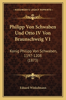 Paperback Philipp Von Schwaben Und Otto IV Von Braunschweig V1: Konig Philipp Von Schwaben, 1197-1208 (1873) [German] Book