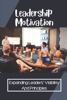 Paperback Leadership Motivation: Expanding Leaders' Visibility And Principles: Communicate To Motivate Book