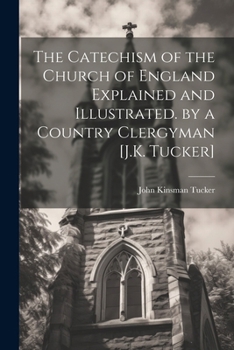 Paperback The Catechism of the Church of England Explained and Illustrated. by a Country Clergyman [J.K. Tucker] Book