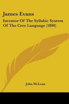 Paperback James Evans: Inventor Of The Syllabic System Of The Cree Language (1890) Book