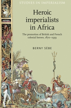 Paperback Heroic Imperialists in Africa: The Promotion of British and French Colonial Heroes, 1870-1939 Book
