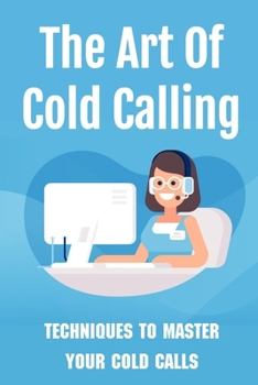 Paperback The Art Of Cold Calling: Techniques To Master Your Cold Calls: Cold Calling Techniques Book