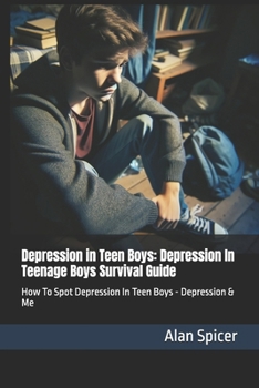 Depression in Teen Boys: Depression In Teenage Boys Survival Guide: How To Spot Depression In Teen Boys - Depression & Me