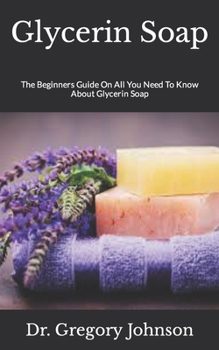 Paperback Glycerin Soap: The Beginners Guide On All You Need To Know About Glycerin Soap Book