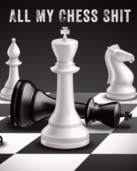 Paperback All My Chess Shit: Record Your Games, Moves, and Strategy - Chess Log - Key Positions Book