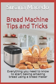 Paperback Bread Machine tips and tricks: Everything you need to know to start baking amazing bread using a bread maker Book