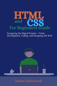 Paperback HTML and CSS for Beginners Guides: Navigating the Digital Frontier - Vision, Development, Coding, and Designing the Web Book