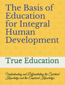 Paperback The Basis of Education for Integral Human Development: Understanding and Differentiating the Spiritual Knowledge and the Empirical Knowledge. Book