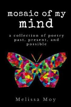 Mosaic of My Mind: A Collection of Poetry Past, Present, and Possible