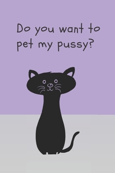 Paperback Do you want to pet my pussy - Notebook: Cat gifts for cat lovers, men, women, girls and boys - Lined notebook/journal/diary/logbook Book