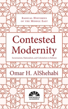 Hardcover Contested Modernity: Sectarianism, Nationalism, and Colonialism in Bahrain Book