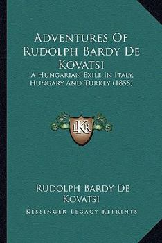 Paperback Adventures Of Rudolph Bardy De Kovatsi: A Hungarian Exile In Italy, Hungary And Turkey (1855) Book