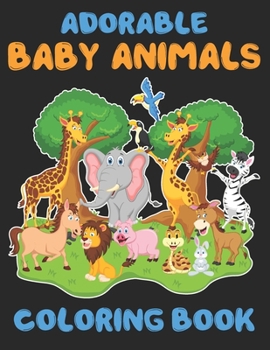 Adorable Baby Animals Coloring Book: Awesome Kids Coloring Book With Super Cute and Adorable Baby Animals For Cute Animal Lovers. Great Coloring book with lots of cute pictures of baby animals.