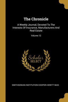 Paperback The Chronicle: A Weekly Journal, Devoted To The Interests Of Insurance, Manufacturers And Real Estate; Volume 12 Book