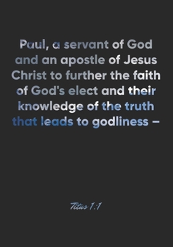 Paperback Titus 1: 1 Notebook: Paul, a servant of God and an apostle of Jesus Christ to further the faith of God's elect and their knowle Book