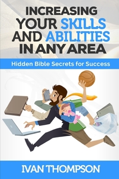 Paperback Increasing Your Skills And Abilities In Any Area: Hidden Bible Secrets for Success Book