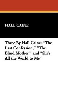 Hardcover Three by Hall Caine: The Last Confession, the Blind Mother, and She's All the World to Me Book
