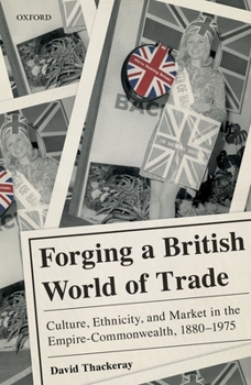 Hardcover Forging a British World of Trade: Culture, Ethnicity, and Market in the Empire-Commonwealth, 1880-1975 Book