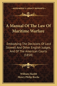 Paperback A Manual Of The Law Of Maritime Warfare: Embodying The Decisions Of Lord Stowell And Other English Judges, And Of The American Courts (1854) Book