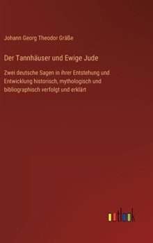 Hardcover Der Tannhäuser und Ewige Jude: Zwei deutsche Sagen in ihrer Entstehung und Entwicklung historisch, mythologisch und bibliographisch verfolgt und erkl [German] Book