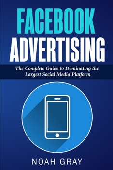 Paperback Facebook Advertising: The Complete Guide to Dominating the Largest Social Media Platform Book