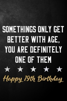 Paperback Somethings Only Get Better With Age, You Are Definitely One Of Them Happy 19th Birthday: 19th Birthday Journal / Notebook / Diary / Appreciation Gift Book