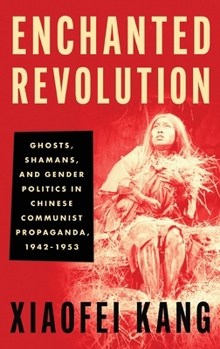 Hardcover Enchanted Revolution: Ghosts, Shamans, and Gender Politics in Chinese Communist Propaganda, 1942-1953 Book