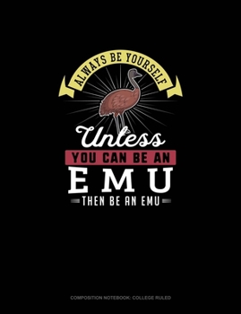 Paperback Always Be Yourself Unless You Can Be An Emu Then Be An Emu: Composition Notebook - College Ruled Book