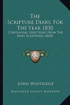 Paperback The Scripture Diary, For The Year 1830: Containing Selections From The Holy Scriptures (1830) Book