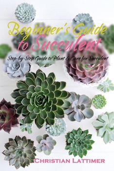 Paperback Beginner's Guide to Succulent: Step-by-Step Guide to Plant & Care for Succulent Book