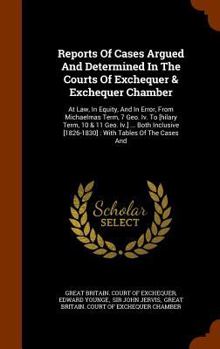 Reports of Cases Argued and Determined in the Courts of Exchequer & Exchequer Chamber: At Law, in Equity, and in Error, from Michaelmas Term, 7 Geo. IV. to [Hilary Term, 10 & 11 Geo. IV.] ... Both Inc