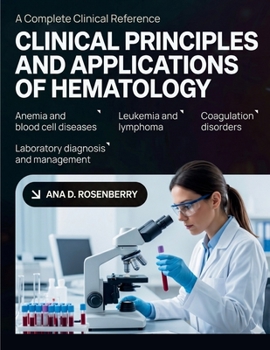 CLINICAL PRINCIPLES AND APPLICATIONS OF HEMATOLOGY: Pathophysiology, Laboratory Diagnosis, and Clinical Management of Anemia, Leukemia, Lymphoma, Coagulation Disorders, and Blood Cell Diseases