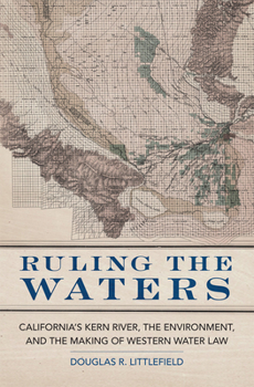 Ruling the Waters: California’s Kern River, the Environment, and the Making of Western Water Law - Book  of the Environment in Modern North America