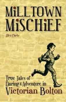 Paperback Milltown Mischief: True Tales of Daring and Adventure in Victorian Bolton Book