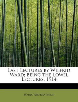Last Lectures by Wilfrid Ward; Being the Lowel Lectures 1914