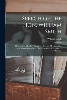 Paperback Speech of the Hon. William Smith: Delivered on Monday, August 1, 1831, at a Meeting of the Citizens of Spartanburg District Against the Doctrine of Nu Book