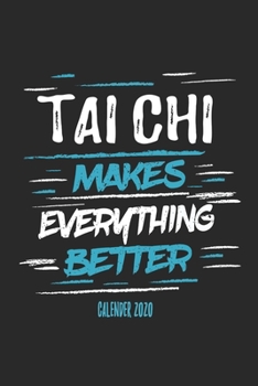 Tai Chi Makes Everything Better Calender 2020: Funny Cool Tai Chi Calender 2020 | Monthly & Weekly Planner - 6x9 - 128 Pages - Cute Gift For Tai Chi Fighters, Athletes, Coaches and Enthusiasts