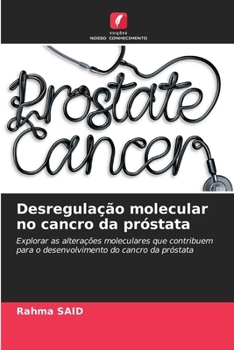 Desregulação molecular no cancro da próstata: Explorar as alterações moleculares que contribuem para o desenvolvimento do cancro da próstata (Portuguese Edition)
