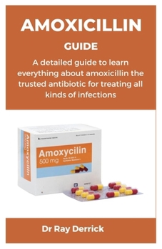 Paperback Amoxicillin Guide: A detailed guide to learn everything about amoxicillin the trusted antibiotic for treating all kinds of infections Book