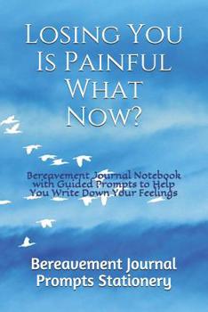 Paperback Losing You Is Painful What Now?: Bereavement Journal Notebook with Guided Prompts to Help You Write Down Your Feelings Book
