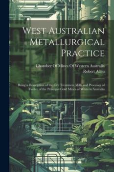 Paperback West Australian Metallurgical Practice: Being a Description of the Ore Treatment Mills and Processes of Twelve of the Principal Gold Mines of Western Book