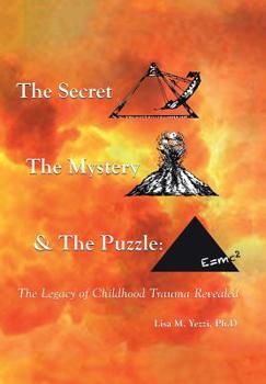 Hardcover The Secret, the Mystery and the Puzzle: The Legacy of Childhood Trauma Revealed Book