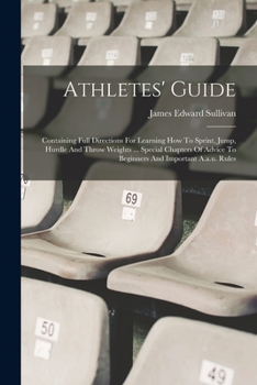 Paperback Athletes' Guide: Containing Full Directions For Learning How To Sprint, Jump, Hurdle And Throw Weights ... Special Chapters Of Advice T Book